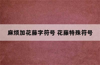 麻烦加花藤字符号 花藤特殊符号